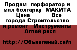 Продам “перфоратор и мал.болгарку“ МАКИТА › Цена ­ 8 000 - Все города Строительство и ремонт » Инструменты   . Алтай респ.